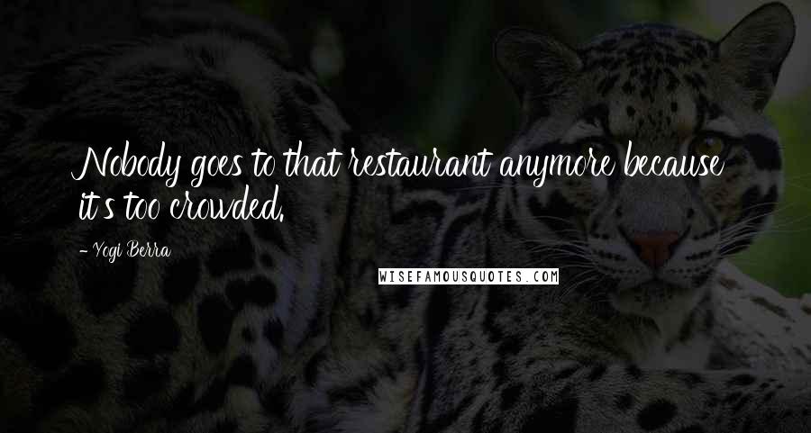 Yogi Berra Quotes: Nobody goes to that restaurant anymore because it's too crowded.