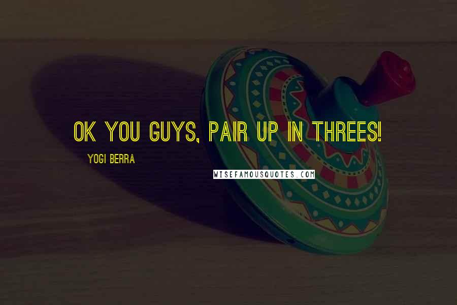 Yogi Berra Quotes: Ok you guys, pair up in threes!