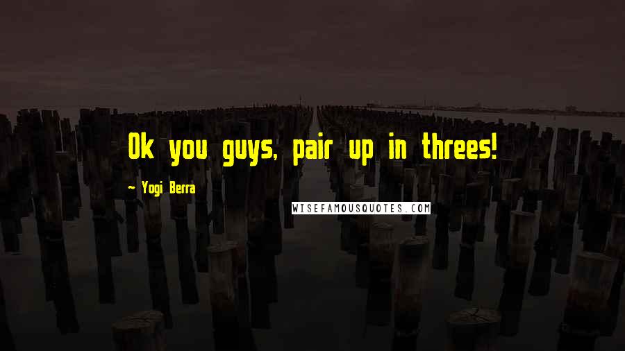 Yogi Berra Quotes: Ok you guys, pair up in threes!