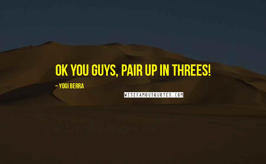 Yogi Berra Quotes: Ok you guys, pair up in threes!