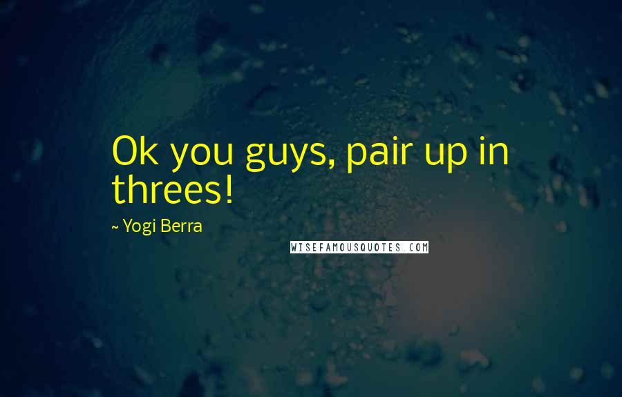 Yogi Berra Quotes: Ok you guys, pair up in threes!