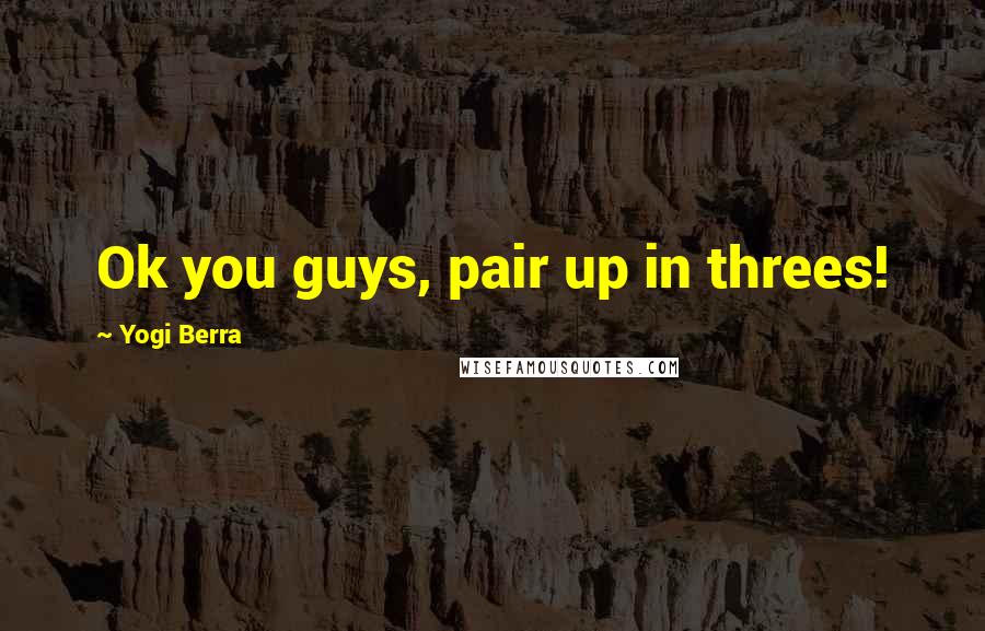 Yogi Berra Quotes: Ok you guys, pair up in threes!