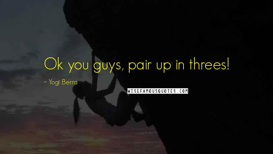 Yogi Berra Quotes: Ok you guys, pair up in threes!