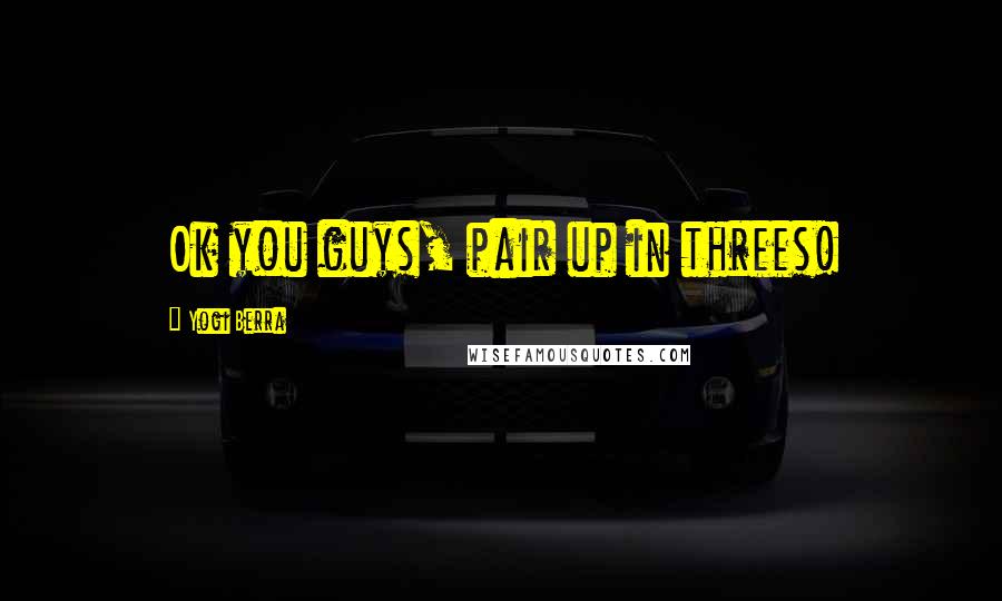 Yogi Berra Quotes: Ok you guys, pair up in threes!