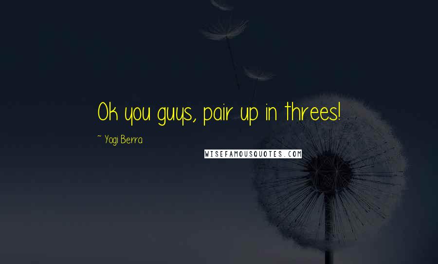 Yogi Berra Quotes: Ok you guys, pair up in threes!