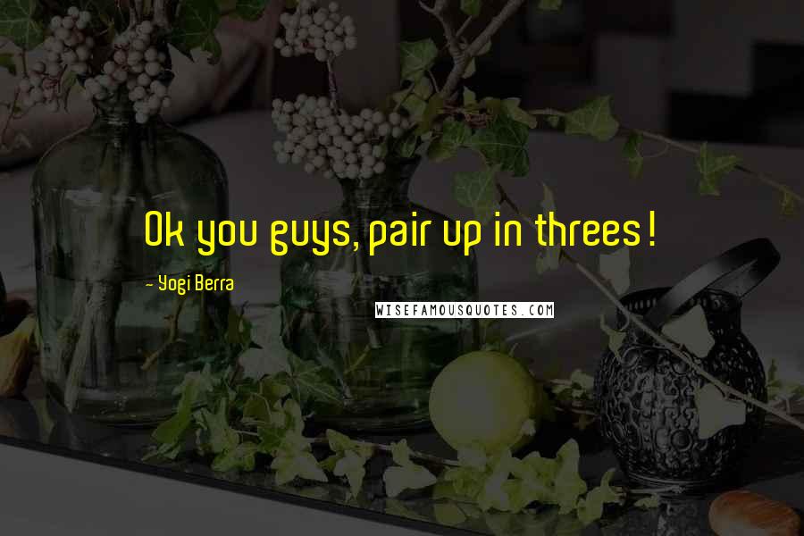 Yogi Berra Quotes: Ok you guys, pair up in threes!