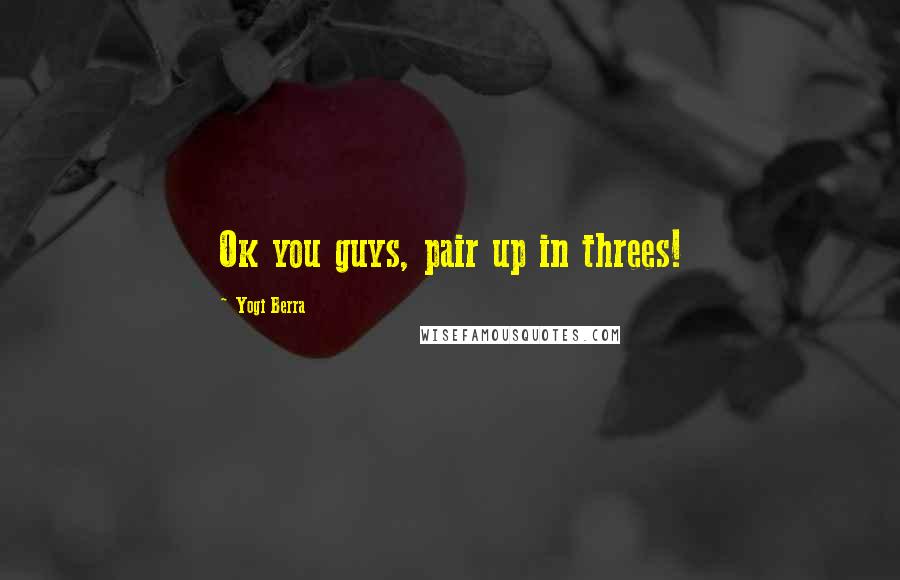 Yogi Berra Quotes: Ok you guys, pair up in threes!