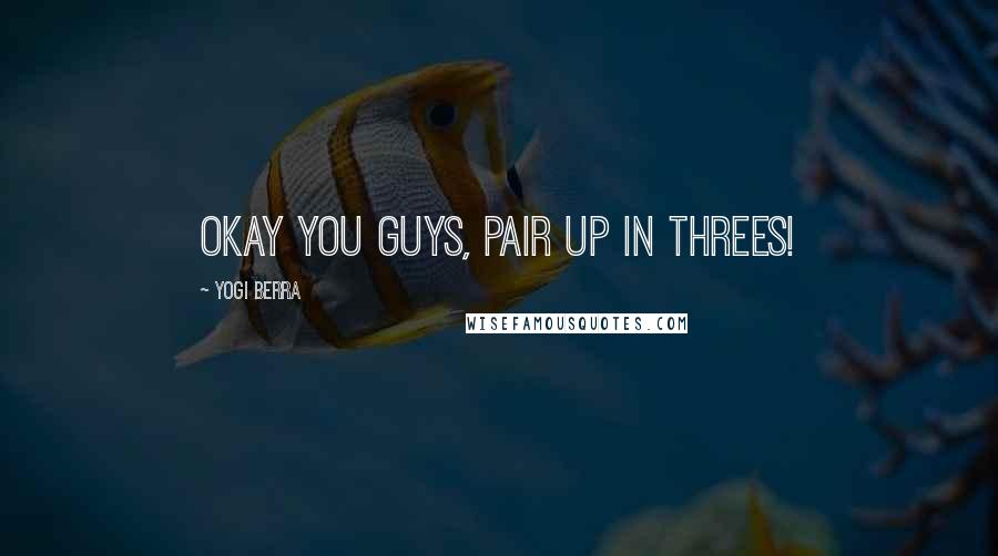 Yogi Berra Quotes: Okay you guys, pair up in threes!