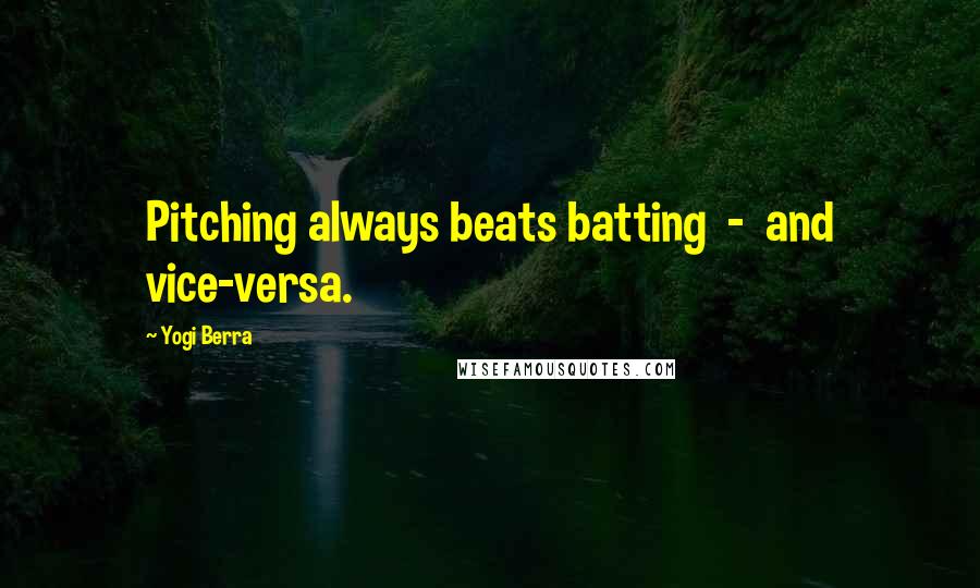 Yogi Berra Quotes: Pitching always beats batting - and vice-versa.