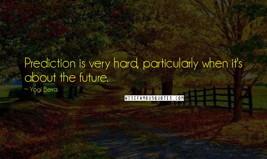 Yogi Berra Quotes: Prediction is very hard, particularly when it's about the future.