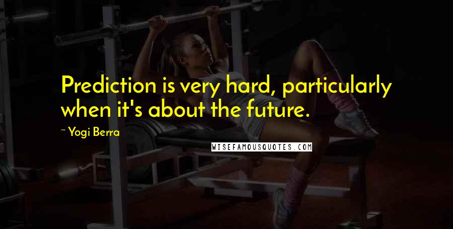 Yogi Berra Quotes: Prediction is very hard, particularly when it's about the future.