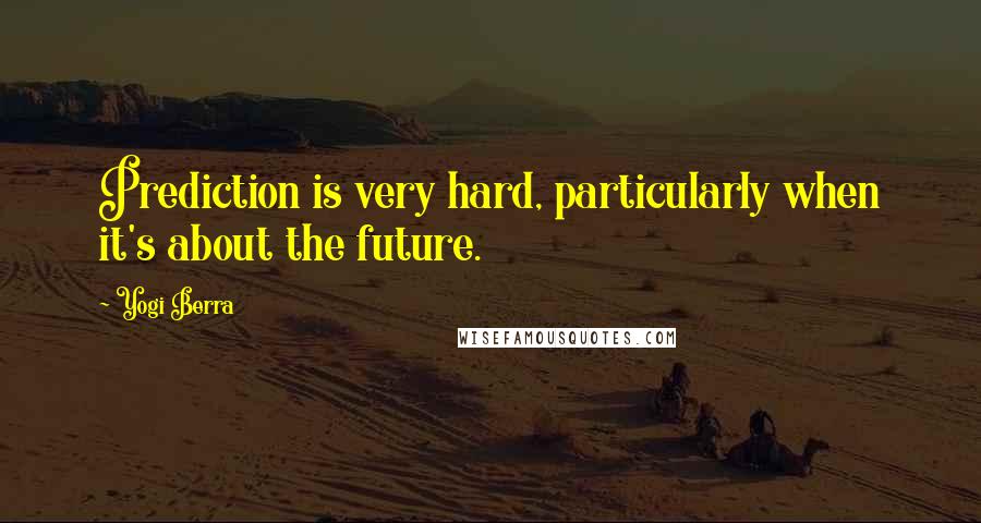 Yogi Berra Quotes: Prediction is very hard, particularly when it's about the future.