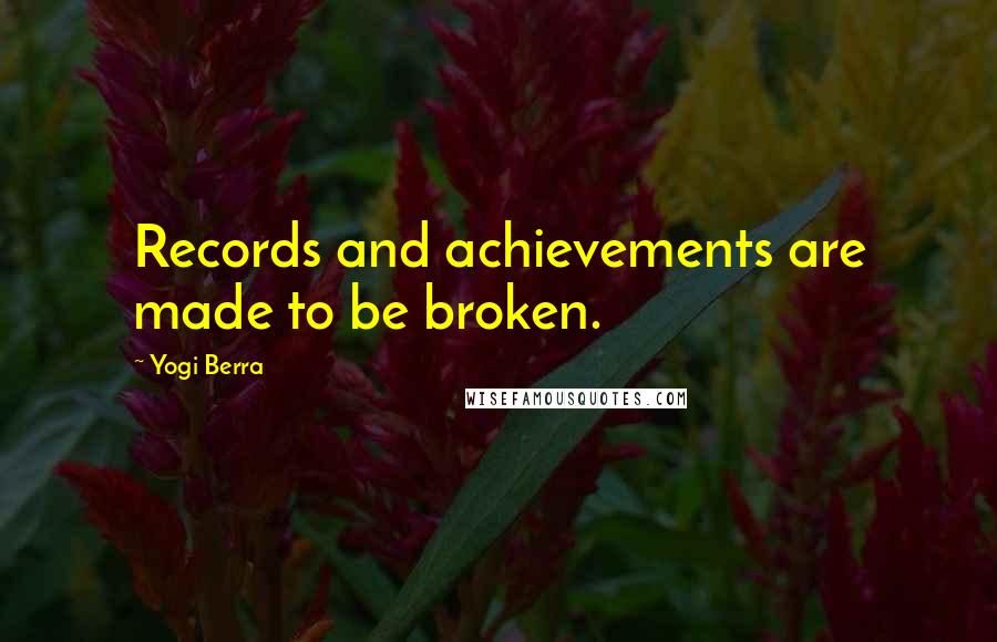 Yogi Berra Quotes: Records and achievements are made to be broken.