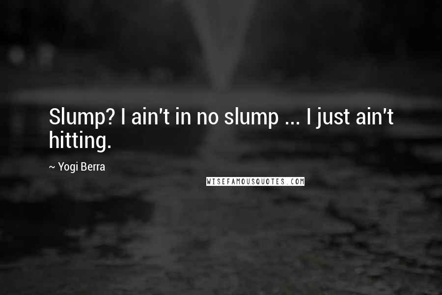 Yogi Berra Quotes: Slump? I ain't in no slump ... I just ain't hitting.