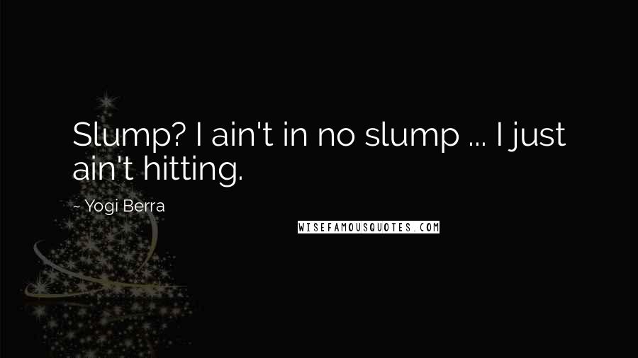 Yogi Berra Quotes: Slump? I ain't in no slump ... I just ain't hitting.