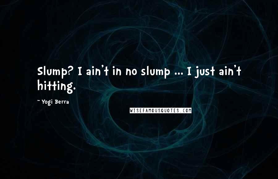 Yogi Berra Quotes: Slump? I ain't in no slump ... I just ain't hitting.