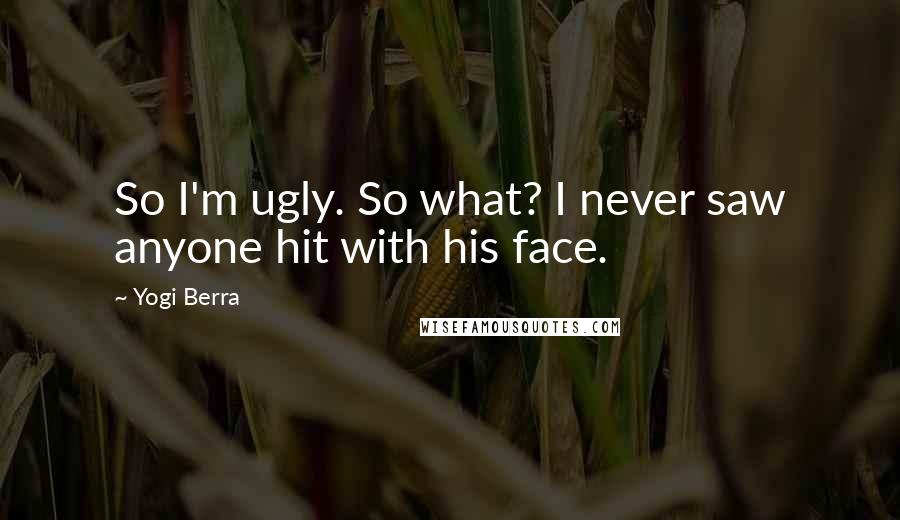 Yogi Berra Quotes: So I'm ugly. So what? I never saw anyone hit with his face.