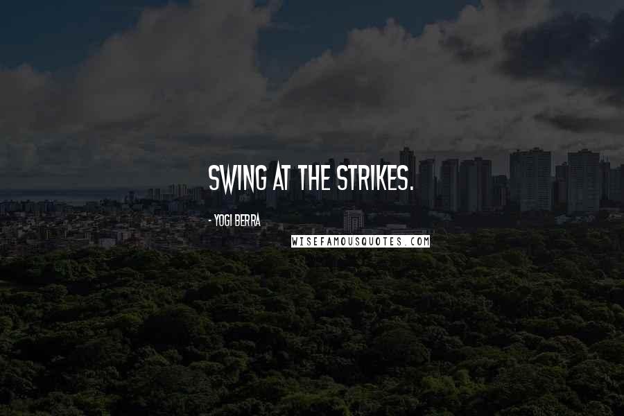 Yogi Berra Quotes: Swing at the strikes.