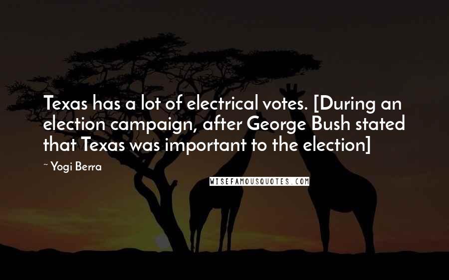Yogi Berra Quotes: Texas has a lot of electrical votes. [During an election campaign, after George Bush stated that Texas was important to the election]