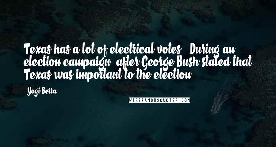 Yogi Berra Quotes: Texas has a lot of electrical votes. [During an election campaign, after George Bush stated that Texas was important to the election]