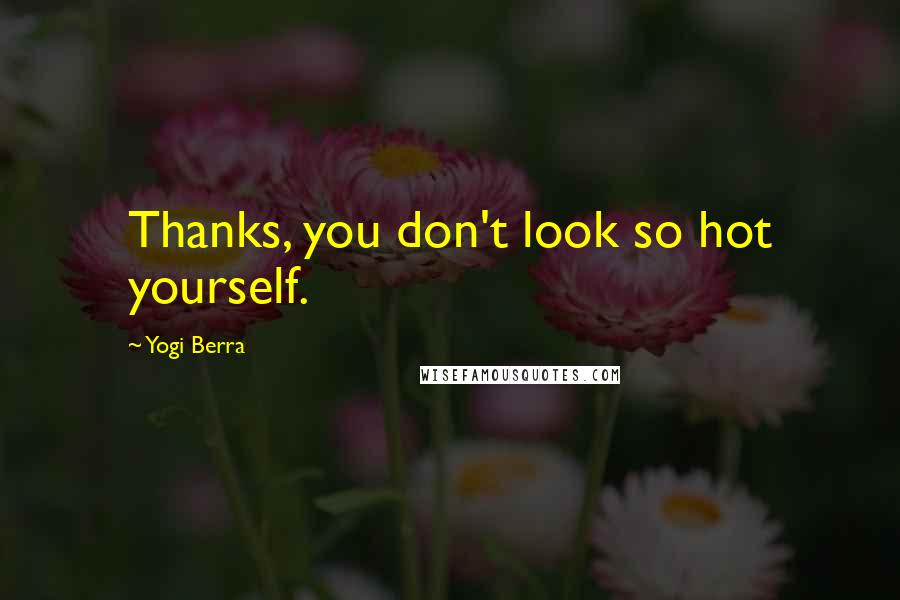 Yogi Berra Quotes: Thanks, you don't look so hot yourself.