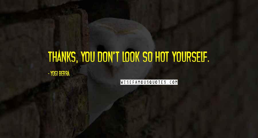 Yogi Berra Quotes: Thanks, you don't look so hot yourself.