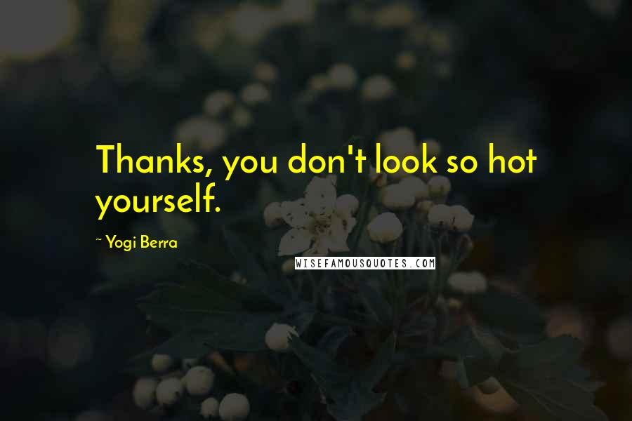 Yogi Berra Quotes: Thanks, you don't look so hot yourself.