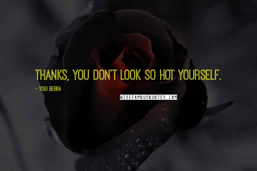 Yogi Berra Quotes: Thanks, you don't look so hot yourself.