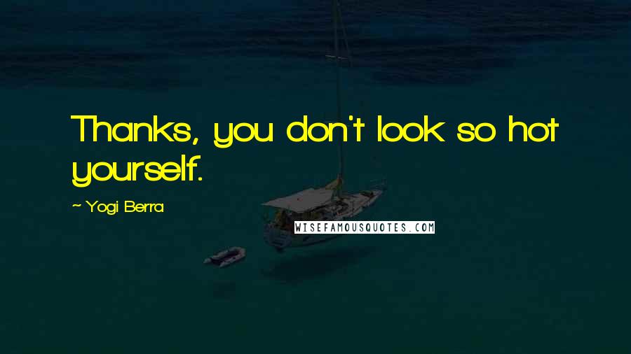 Yogi Berra Quotes: Thanks, you don't look so hot yourself.