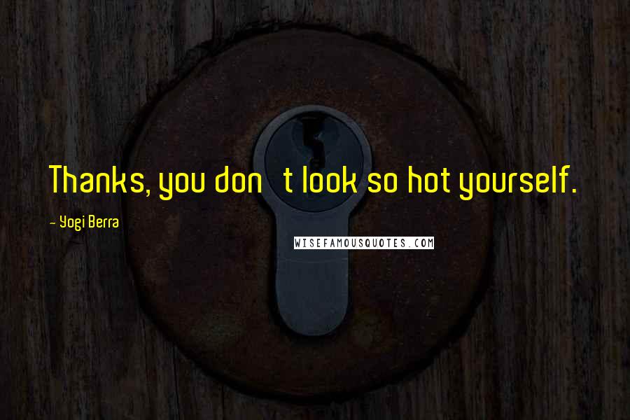 Yogi Berra Quotes: Thanks, you don't look so hot yourself.