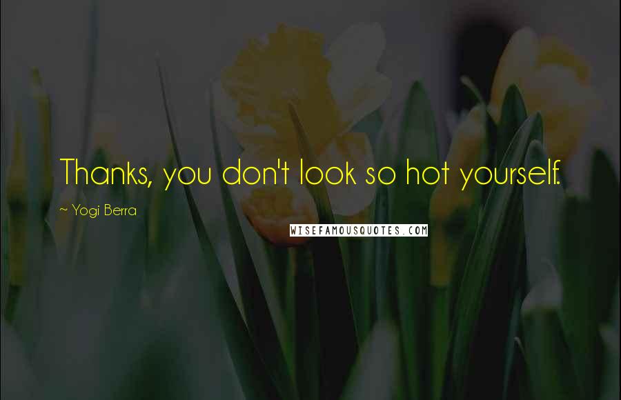 Yogi Berra Quotes: Thanks, you don't look so hot yourself.