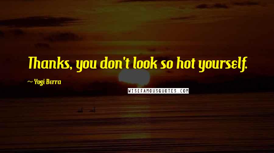 Yogi Berra Quotes: Thanks, you don't look so hot yourself.