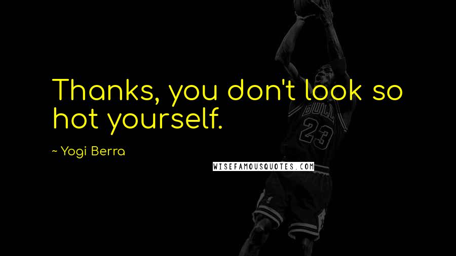 Yogi Berra Quotes: Thanks, you don't look so hot yourself.