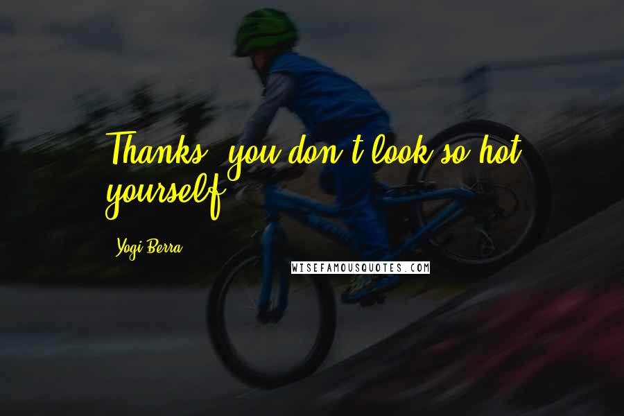 Yogi Berra Quotes: Thanks, you don't look so hot yourself.