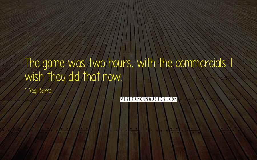 Yogi Berra Quotes: The game was two hours, with the commercials. I wish they did that now.