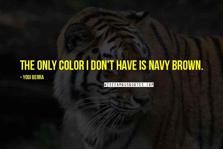 Yogi Berra Quotes: The only color I don't have is navy brown.