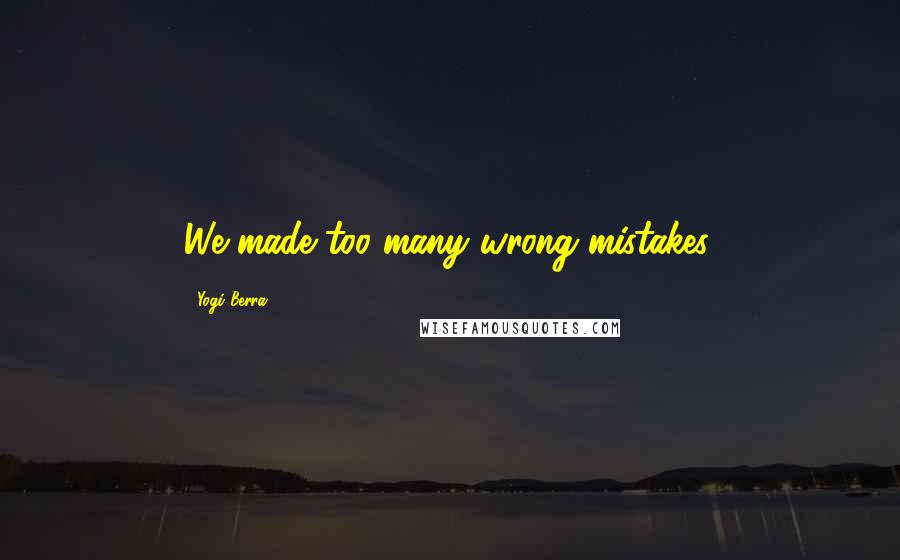 Yogi Berra Quotes: We made too many wrong mistakes.