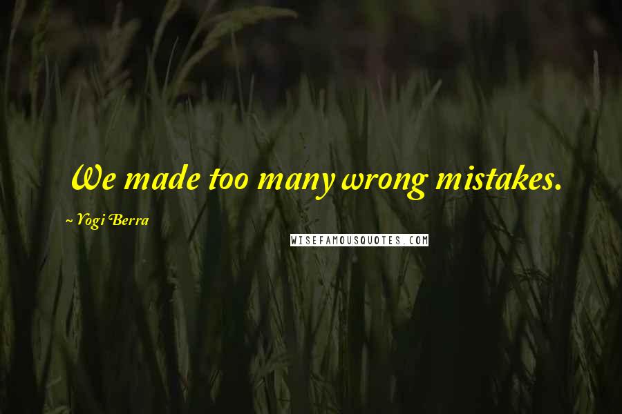 Yogi Berra Quotes: We made too many wrong mistakes.