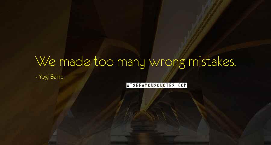 Yogi Berra Quotes: We made too many wrong mistakes.