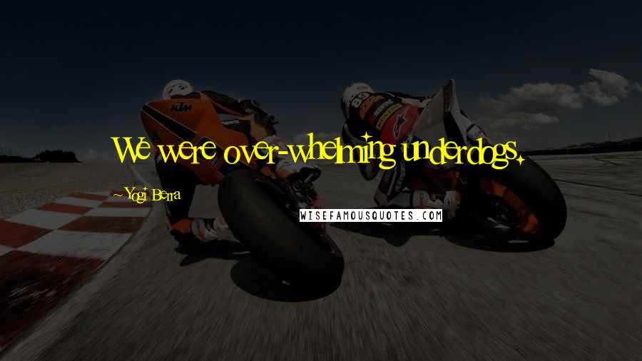 Yogi Berra Quotes: We were over-whelming underdogs.