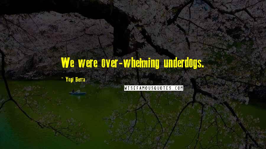 Yogi Berra Quotes: We were over-whelming underdogs.