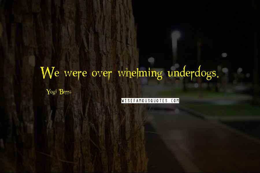 Yogi Berra Quotes: We were over-whelming underdogs.