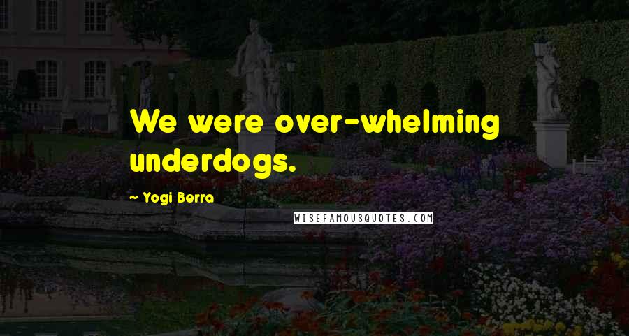 Yogi Berra Quotes: We were over-whelming underdogs.