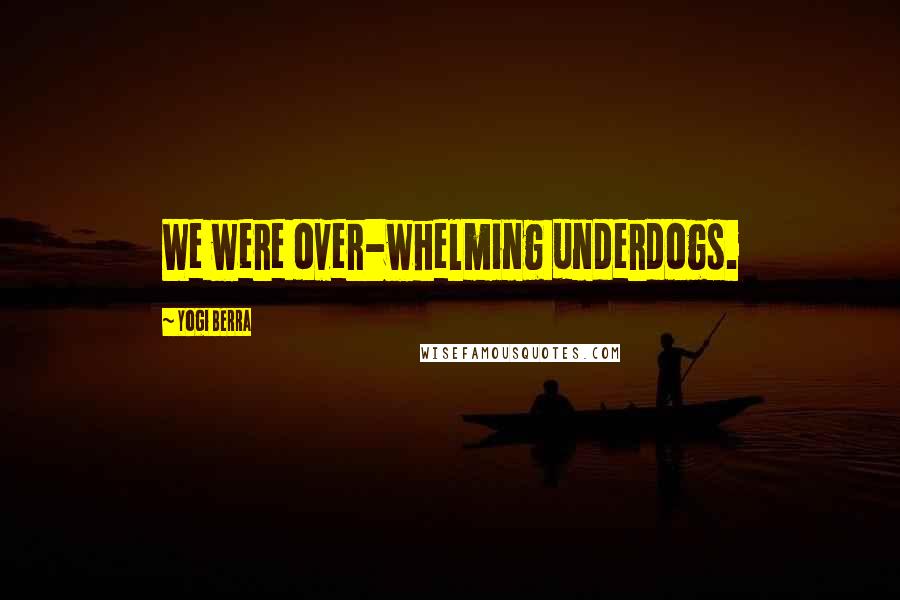 Yogi Berra Quotes: We were over-whelming underdogs.