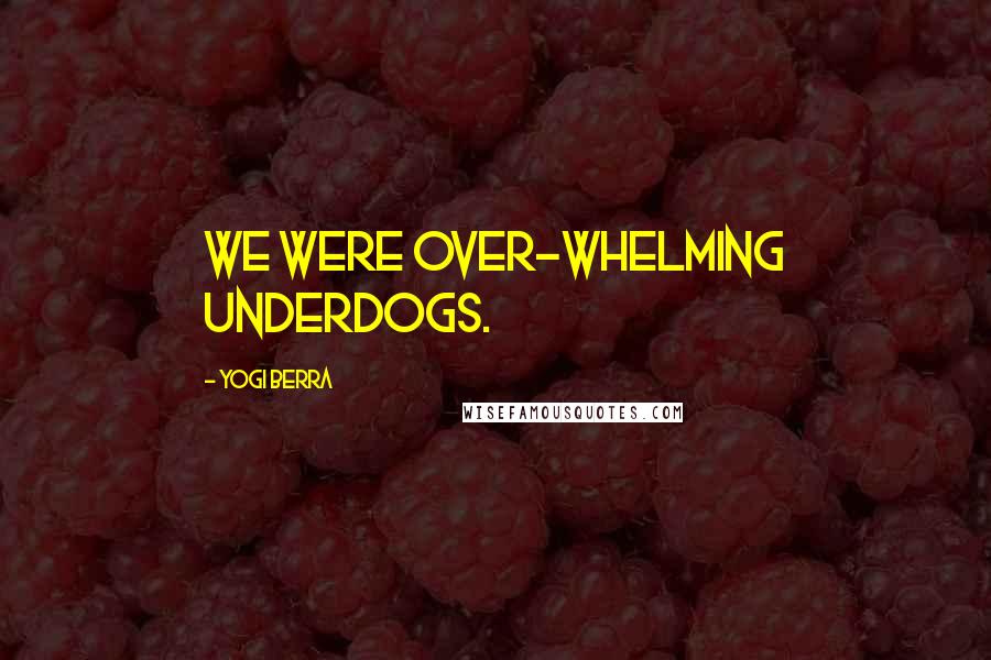 Yogi Berra Quotes: We were over-whelming underdogs.