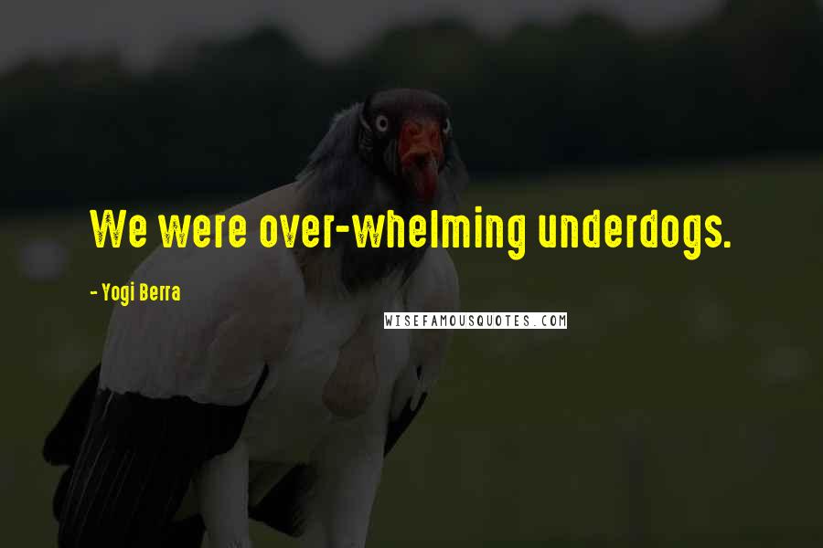 Yogi Berra Quotes: We were over-whelming underdogs.
