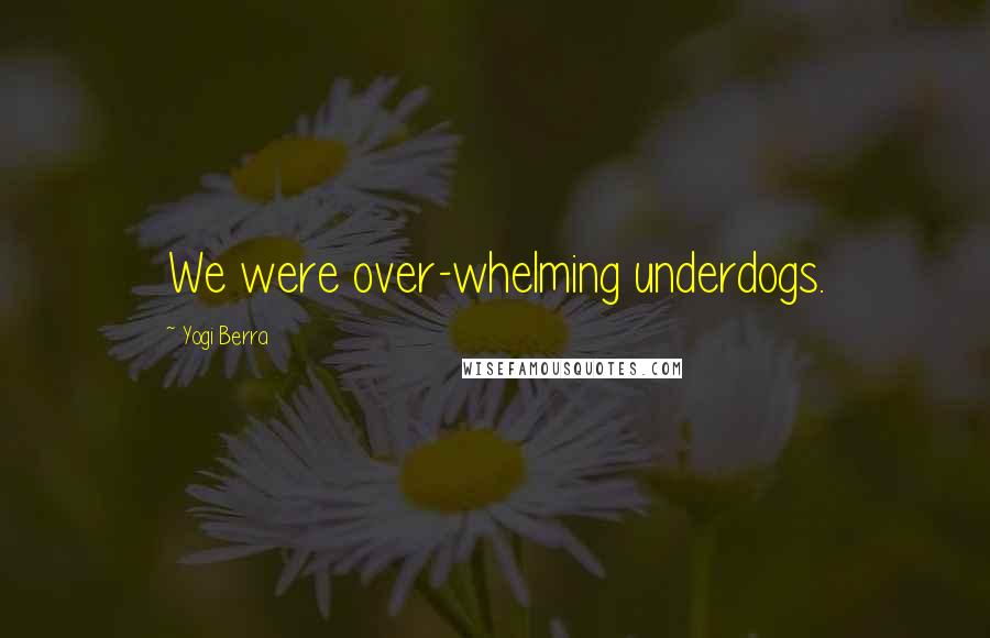 Yogi Berra Quotes: We were over-whelming underdogs.
