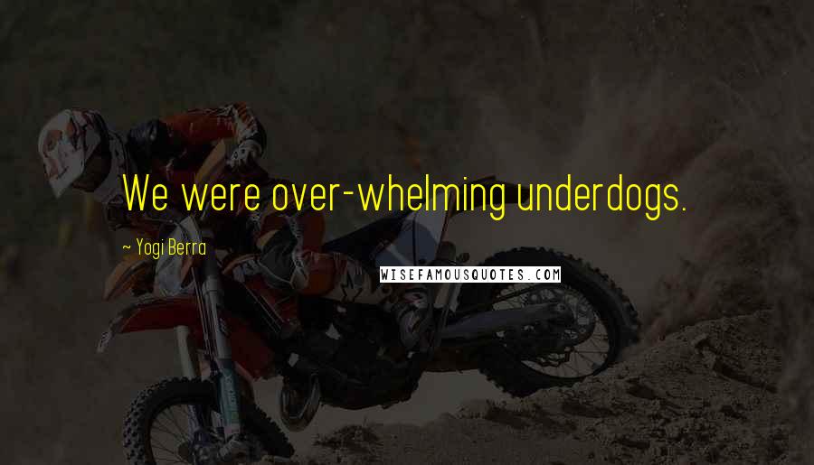Yogi Berra Quotes: We were over-whelming underdogs.