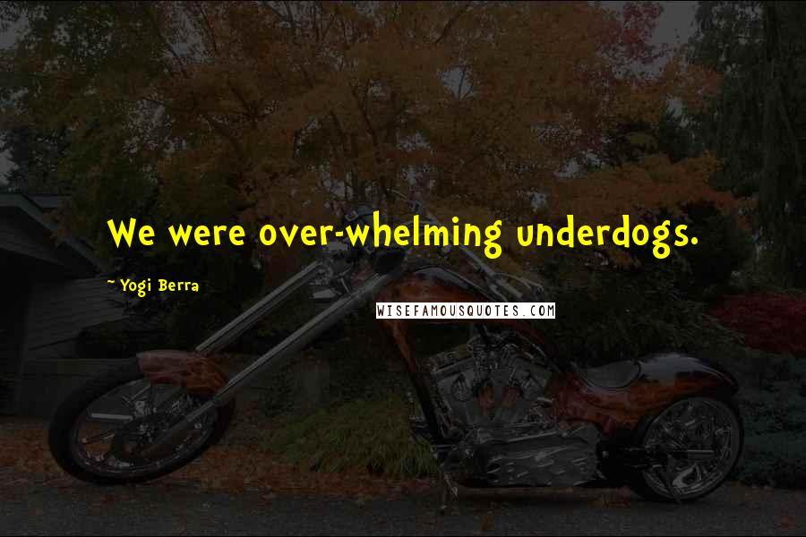 Yogi Berra Quotes: We were over-whelming underdogs.