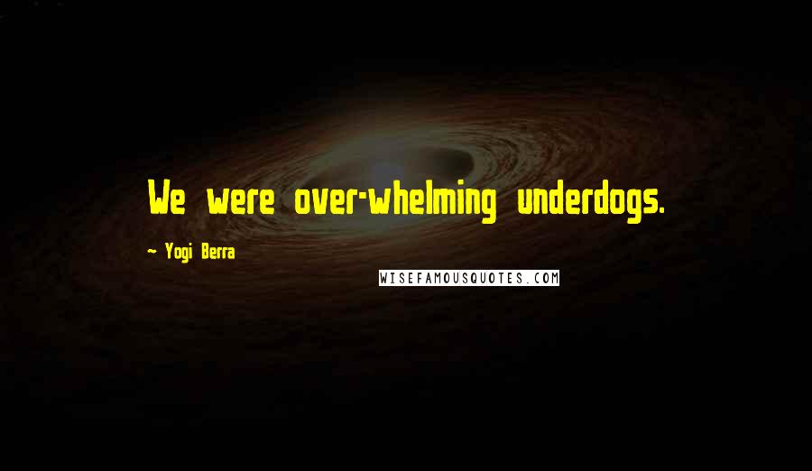Yogi Berra Quotes: We were over-whelming underdogs.